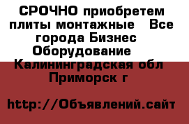 СРОЧНО приобретем плиты монтажные - Все города Бизнес » Оборудование   . Калининградская обл.,Приморск г.